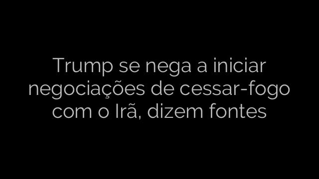 ​Trump se nega a iniciar negociações de cessar-fogo com o Irã, dizem fontes 